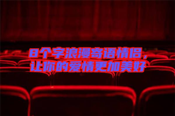8個字浪漫寄語情侶,讓你的愛情更加美好