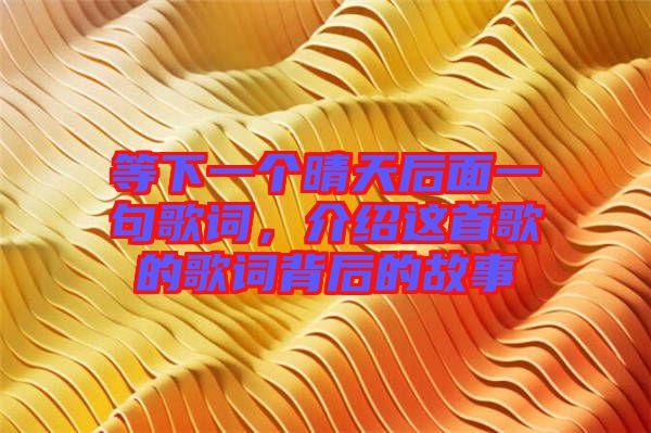 等下一個(gè)晴天后面一句歌詞,介紹這首歌的歌詞背后的故事