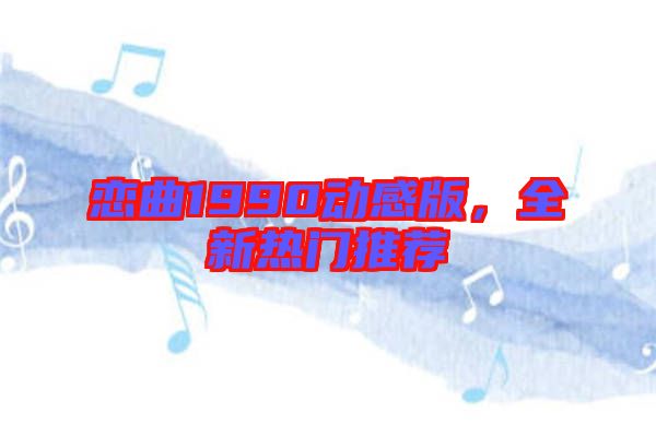 戀曲1990動感版,全新熱門推薦