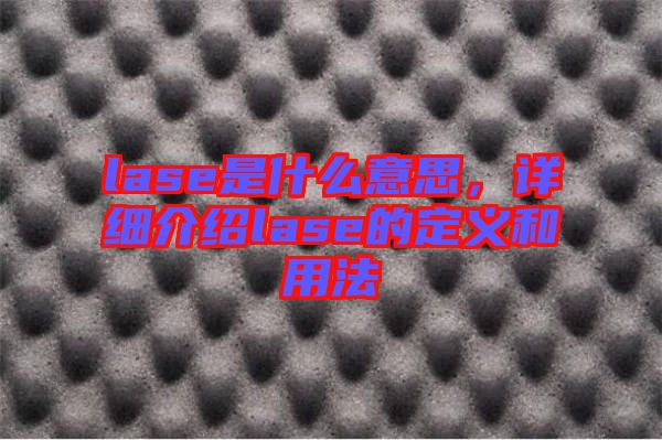 lase是什么意思,詳細介紹lase的定義和用法