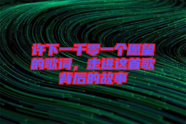 許下一千零一個愿望的歌詞，走進這首歌背后的故事