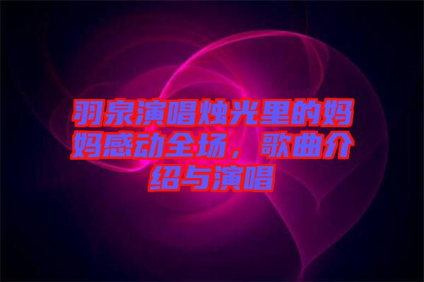 羽泉演唱燭光里的媽媽感動全場，歌曲介紹與演唱