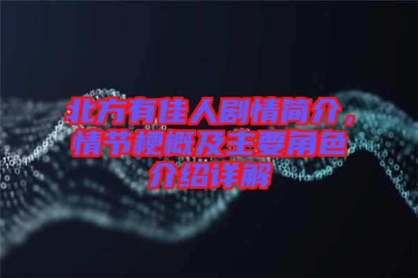北方有佳人劇情簡介，情節(jié)梗概及主要角色介紹詳解