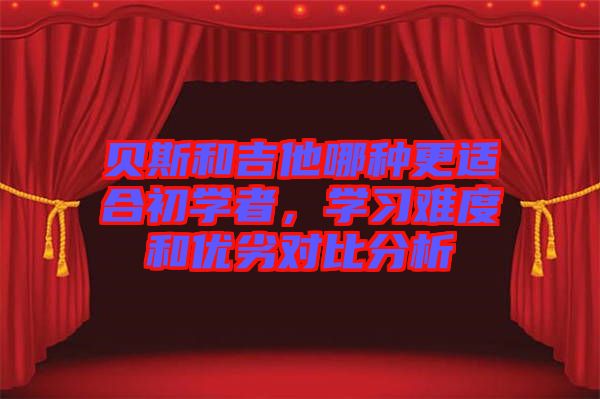 貝斯和吉他哪種更適合初學者，學習難度和優(yōu)劣對比分析