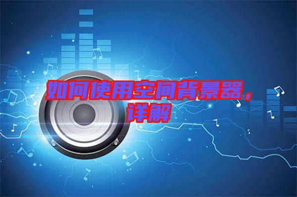 如何使用空間背景器,詳解