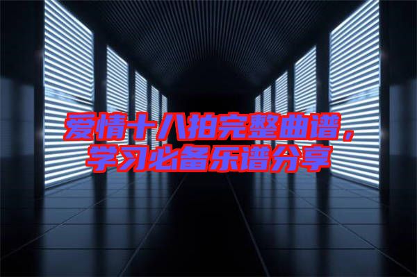 愛情十八拍完整曲譜，學(xué)習(xí)必備樂譜分享