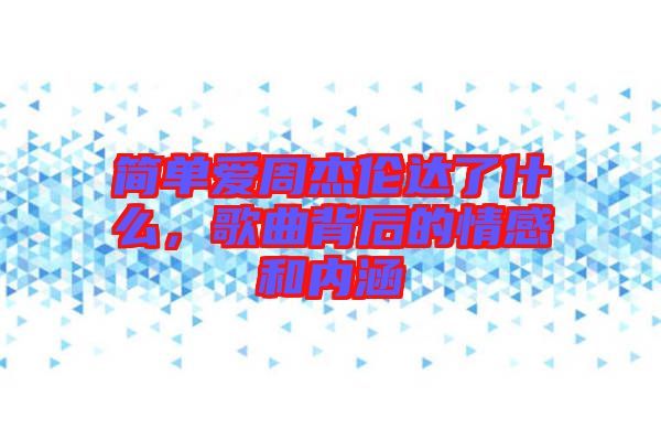 簡單愛周杰倫達了什么，歌曲背后的情感和內涵