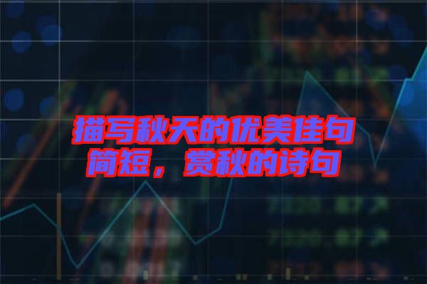 描寫秋天的優美佳句簡短,賞秋的詩句
