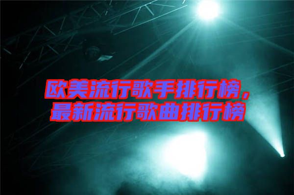 歐美流行歌手排行榜,最新流行歌曲排行榜