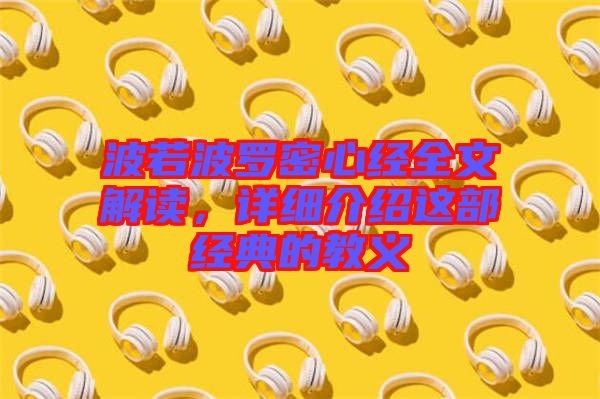 波若波羅密心經(jīng)全文解讀，詳細介紹這部經(jīng)典的教義