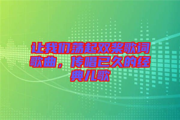 讓我們蕩起雙槳歌詞歌曲,傳唱已久的經(jīng)典兒歌