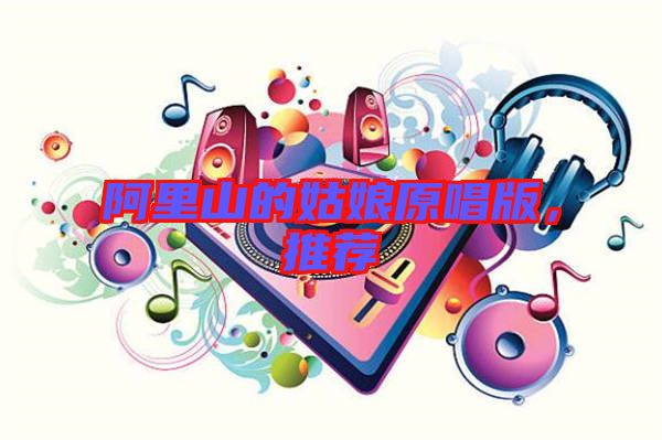 阿里山的姑娘原唱版,推薦