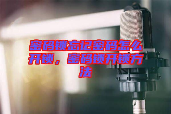 密碼鎖忘記密碼怎么開鎖，密碼鎖開鎖方法