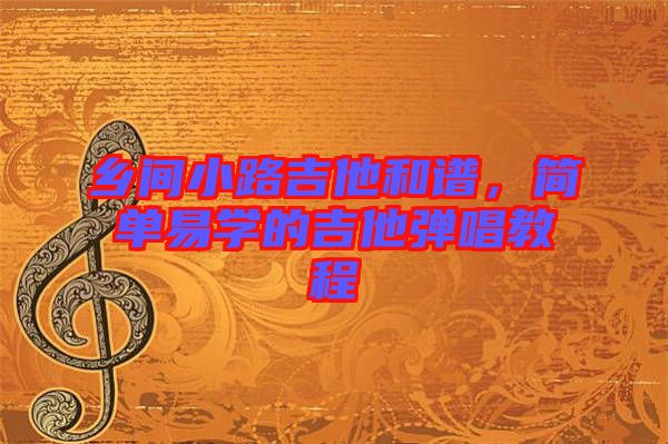 鄉間小路吉他和譜,簡單易學的吉他彈唱教程