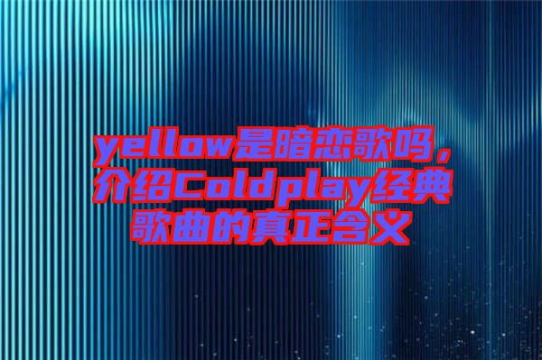 yellow是暗戀歌嗎,介紹Coldplay經典歌曲的真正含義