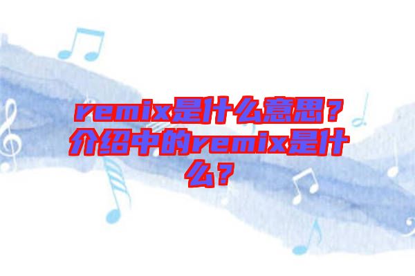 remix是什么意思？介紹中的remix是什么？