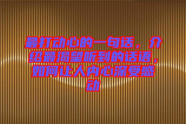 最打動(dòng)心的一句話(huà)，介紹最渴望聽(tīng)到的話(huà)語(yǔ)，如何讓人內(nèi)心深受感動(dòng)