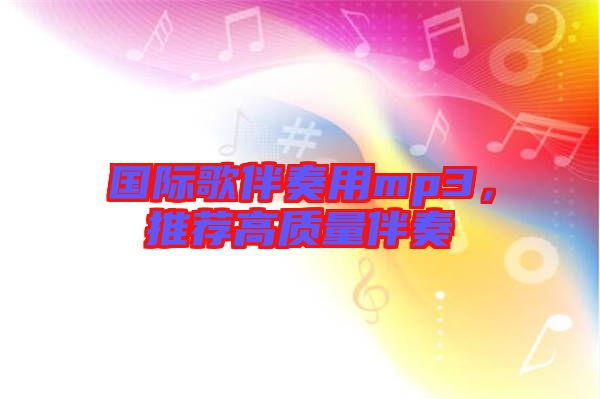 國(guó)際歌伴奏用mp3,推薦高質(zhì)量伴奏