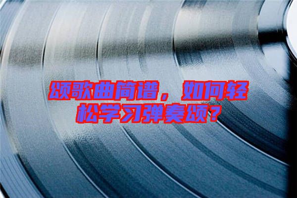 頌歌曲簡譜,如何輕松學習彈奏頌?