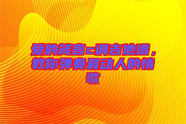 愛的箴言c調吉他譜,教你彈奏最動人的情歌
