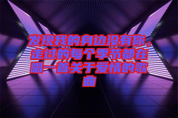 發現我的身邊沒有你，走過的每個季節都在唱一首關于愛情的歌曲