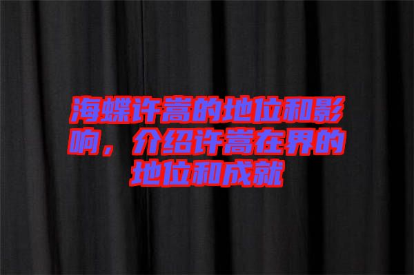 海蝶許嵩的地位和影響,介紹許嵩在界的地位和成就