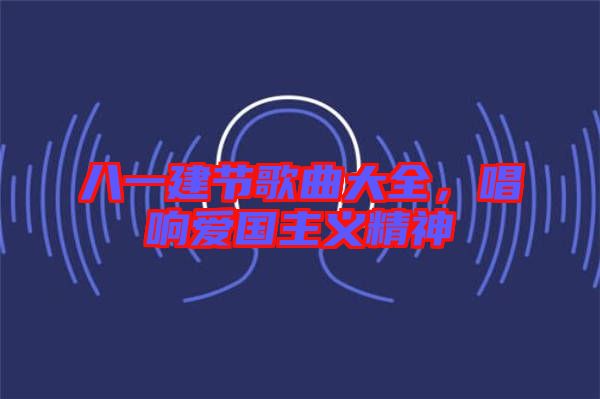 八一建節(jié)歌曲大全，唱響愛國主義精神