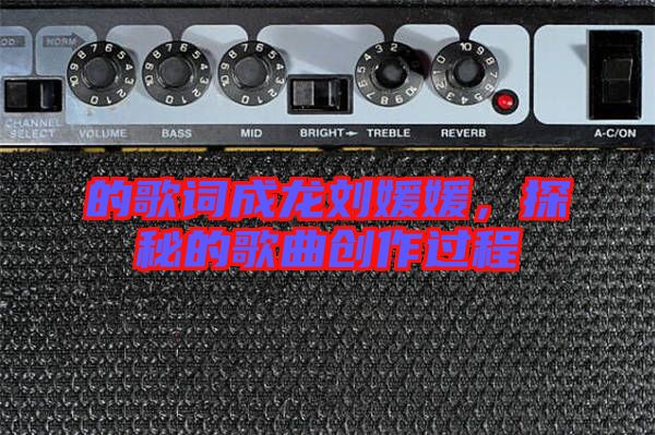 的歌詞成龍劉媛媛，探秘的歌曲創作過程