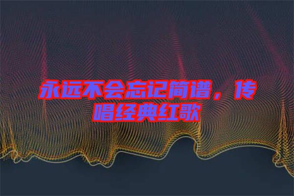 永遠不會忘記簡譜,傳唱經典紅歌