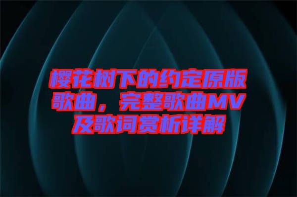 櫻花樹下的約定原版歌曲，完整歌曲MV及歌詞賞析詳解