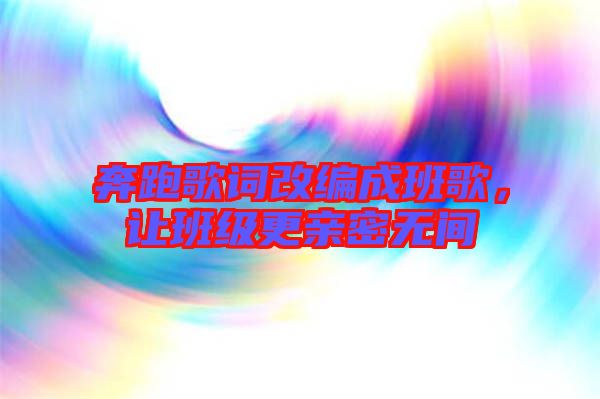 奔跑歌詞改編成班歌，讓班級更親密無間