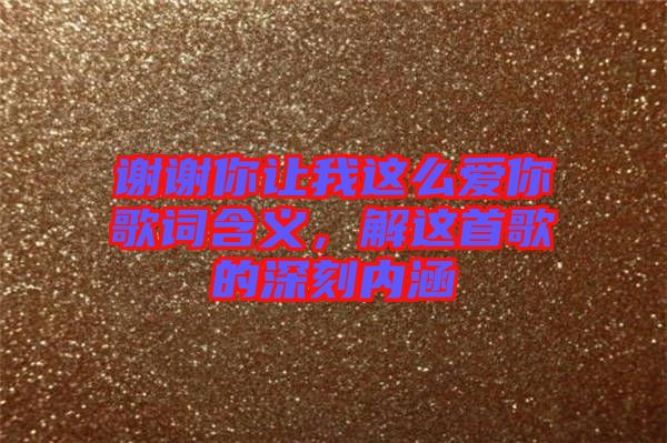 謝謝你讓我這么愛你歌詞含義,解這首歌的深刻內(nèi)涵