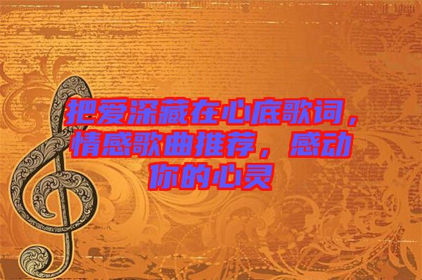 把愛深藏在心底歌詞,情感歌曲推薦,感動你的心靈
