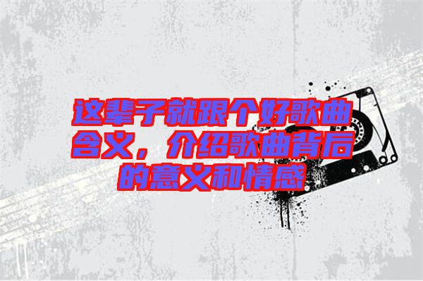 這輩子就跟個好歌曲含義,介紹歌曲背后的意義和情感