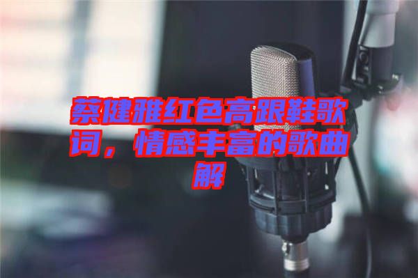 蔡健雅紅色高跟鞋歌詞,情感豐富的歌曲解