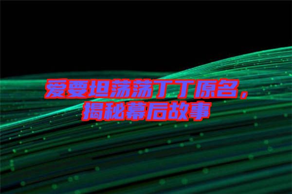 愛要坦蕩蕩丁丁原名,揭秘幕后故事