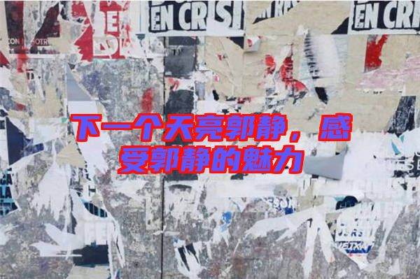 下一個(gè)天亮郭靜,感受郭靜的魅力