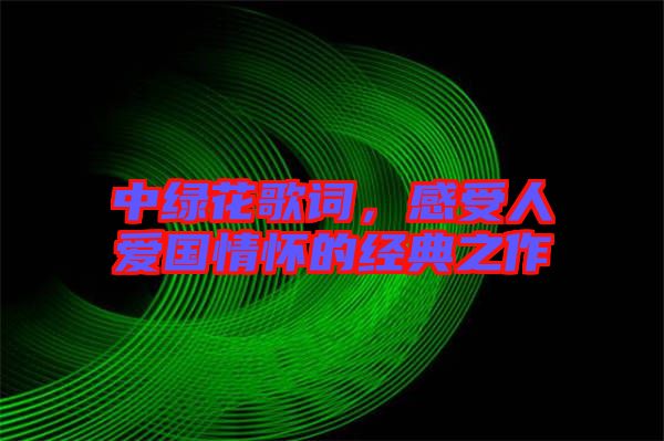 中綠花歌詞，感受人愛國情懷的經典之作