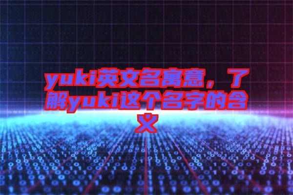 yuki英文名寓意,了解yuki這個名字的含義