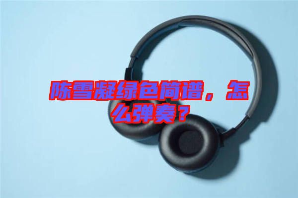 陳雪凝綠色簡譜,怎么彈奏?