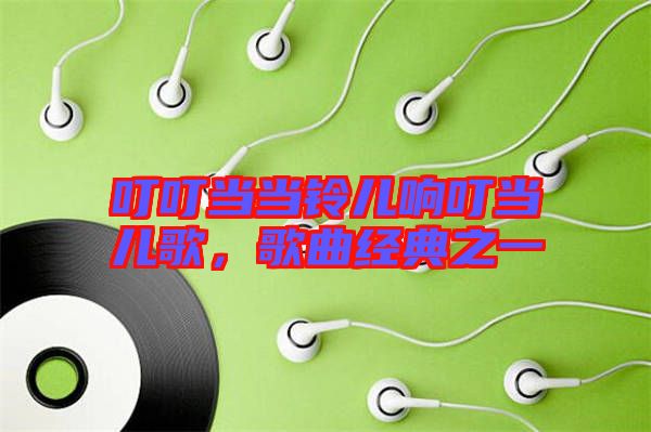 叮叮當當鈴兒響叮當兒歌，歌曲經典之一