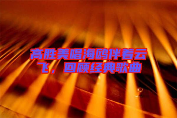 高勝美唱海鷗伴著云飛,回顧經典歌曲