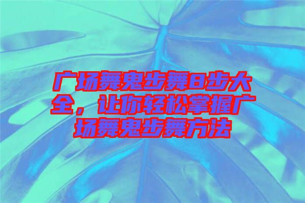 廣場(chǎng)舞鬼步舞8步大全,讓你輕松掌握廣場(chǎng)舞鬼步舞方法