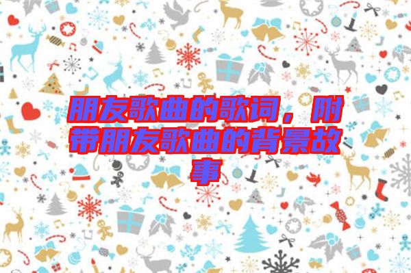 朋友歌曲的歌詞，附帶朋友歌曲的背景故事