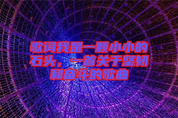 歌詞我是一顆小小的石頭，一首關于堅韌和奮斗的歌曲