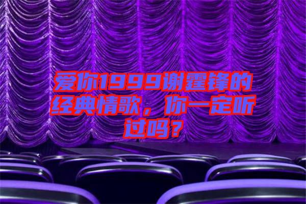 愛你1999謝霆鋒的經典情歌,你一定聽過嗎?