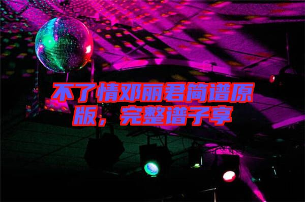 不了情鄧麗君簡(jiǎn)譜原版，完整譜子享