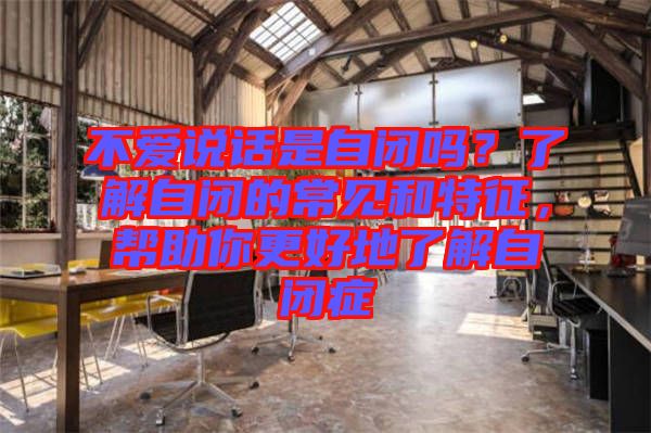 不愛說話是自閉嗎?了解自閉的常見和特征,幫助你更好地了解自閉癥