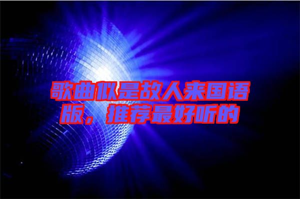 歌曲似是故人來國語版,推薦最好聽的