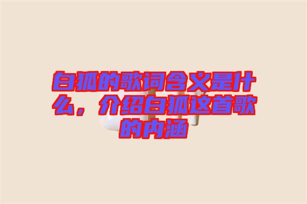白狐的歌詞含義是什么,介紹白狐這首歌的內涵